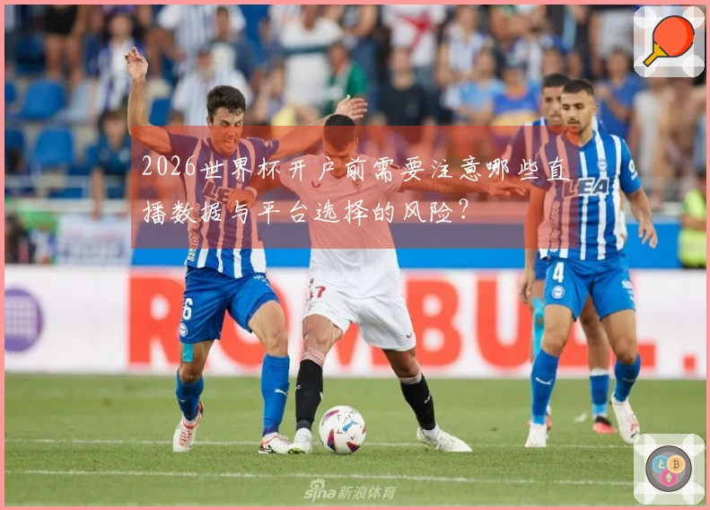 2026世界杯开户前需要注意哪些直播数据与平台选择的风险？