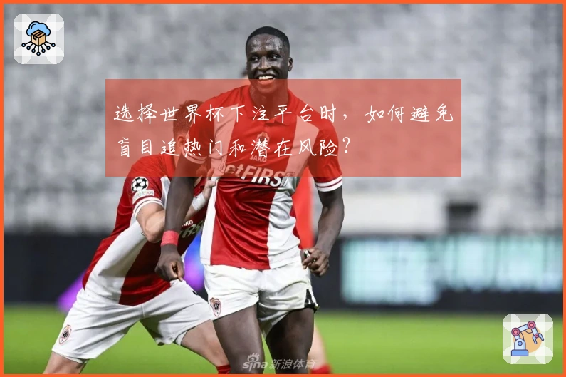 选择世界杯下注平台时，如何避免盲目追热门和潜在风险？