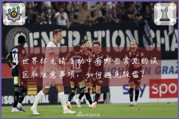 世界杯竞猜活动中有哪些常见的误区和注意事项，如何避免踩雷？