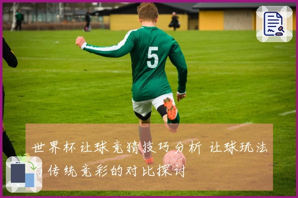 世界杯让球竞猜技巧分析 让球玩法与传统竞彩的对比探讨