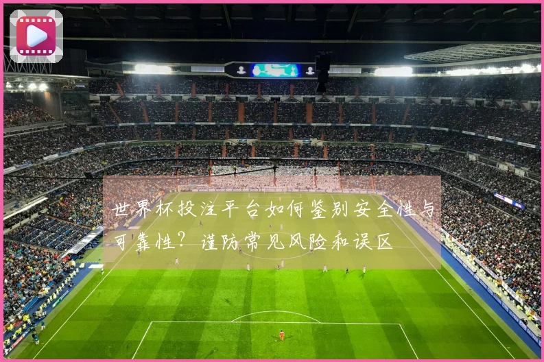 世界杯投注平台如何鉴别安全性与可靠性？谨防常见风险和误区