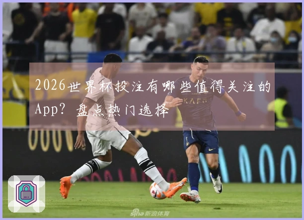 2026世界杯投注有哪些值得关注的App？盘点热门选择
