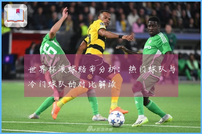 世界杯滚球赔率分析：热门球队与冷门球队的对比解读