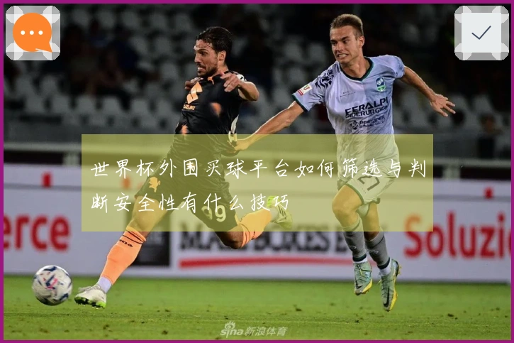 世界杯外围买球平台如何筛选与判断安全性有什么技巧