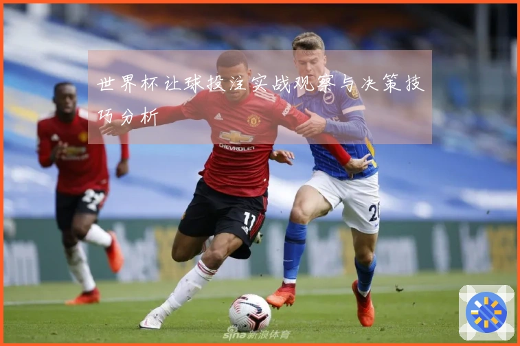 世界杯让球投注实战观察与决策技巧分析