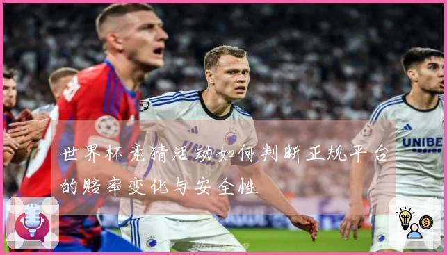 世界杯竞猜活动如何判断正规平台的赔率变化与安全性