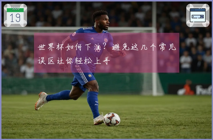 世界杯如何下注？避免这几个常见误区让你轻松上手