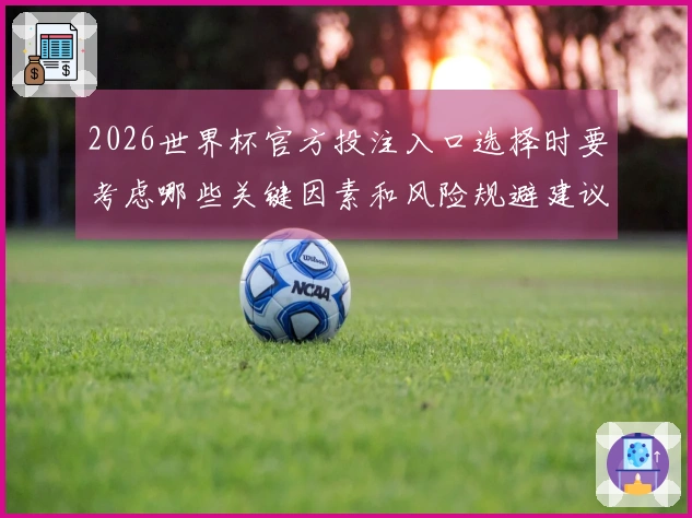 2026世界杯官方投注入口选择时要考虑哪些关键因素和风险规避建议