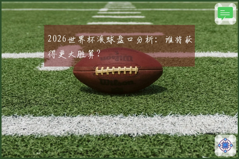 2026世界杯滚球盘口分析：谁将获得更大胜算？