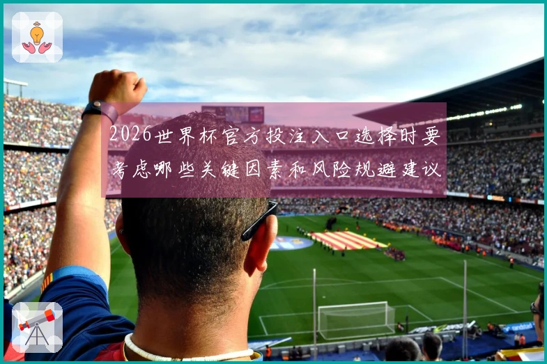 2026世界杯官方投注入口选择时要考虑哪些关键因素和风险规避建议
